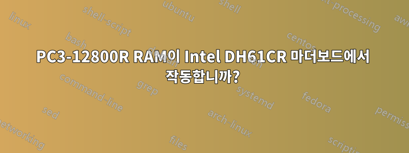 PC3-12800R RAM이 Intel DH61CR 마더보드에서 작동합니까?