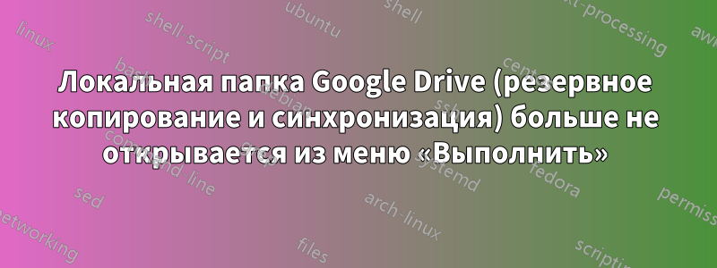 Локальная папка Google Drive (резервное копирование и синхронизация) больше не открывается из меню «Выполнить»