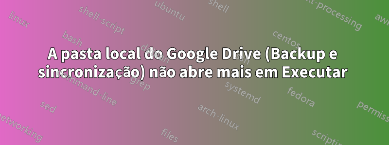 A pasta local do Google Drive (Backup e sincronização) não abre mais em Executar