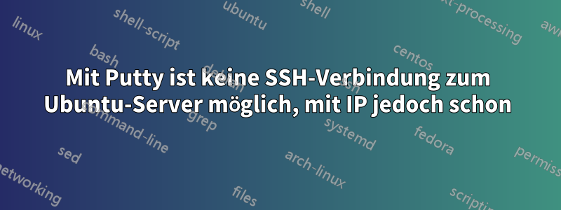 Mit Putty ist keine SSH-Verbindung zum Ubuntu-Server möglich, mit IP jedoch schon