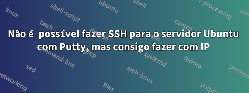 Não é possível fazer SSH para o servidor Ubuntu com Putty, mas consigo fazer com IP