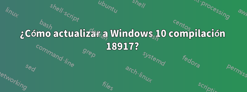 ¿Cómo actualizar a Windows 10 compilación 18917?