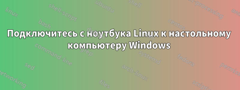 Подключитесь с ноутбука Linux к настольному компьютеру Windows