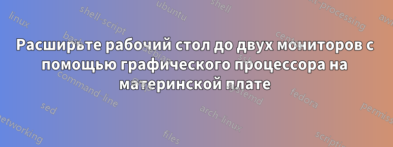 Расширьте рабочий стол до двух мониторов с помощью графического процессора на материнской плате