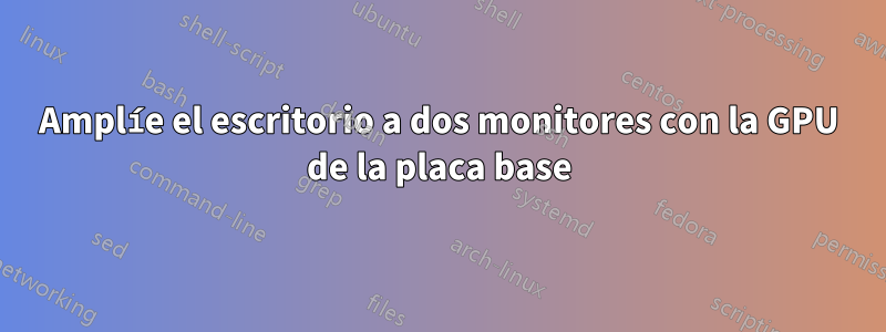 Amplíe el escritorio a dos monitores con la GPU de la placa base