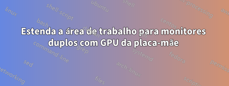 Estenda a área de trabalho para monitores duplos com GPU da placa-mãe