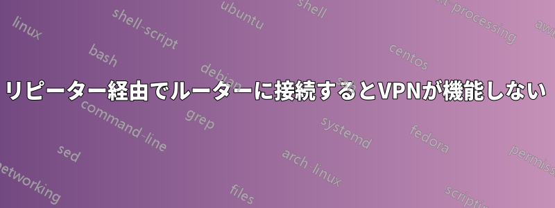 リピーター経由でルーターに接続するとVPNが機能しない