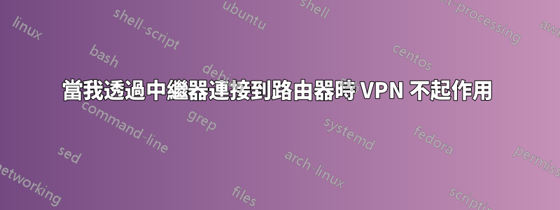 當我透過中繼器連接到路由器時 VPN 不起作用