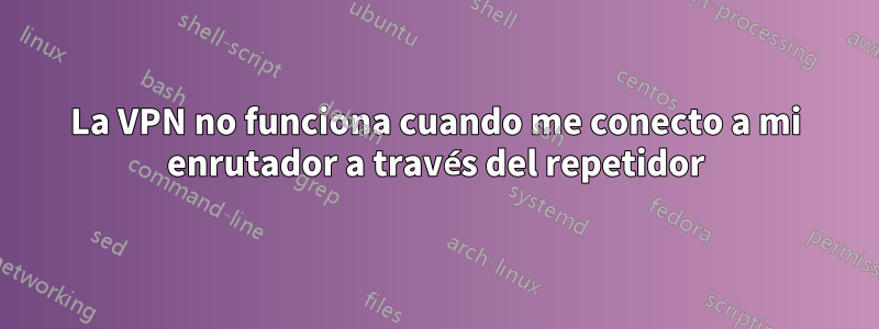 La VPN no funciona cuando me conecto a mi enrutador a través del repetidor