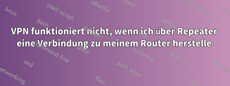 VPN funktioniert nicht, wenn ich über Repeater eine Verbindung zu meinem Router herstelle