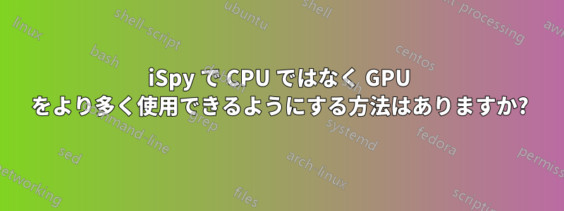 iSpy で CPU ではなく GPU をより多く使用できるようにする方法はありますか?