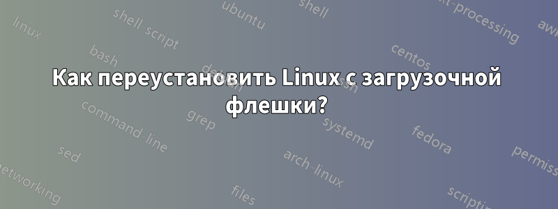 Как переустановить Linux с загрузочной флешки?