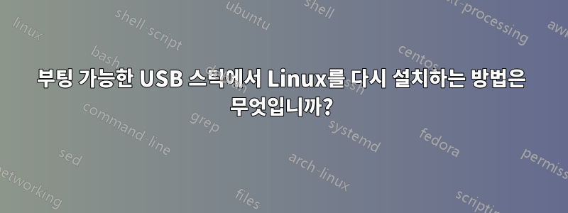 부팅 가능한 USB 스틱에서 Linux를 다시 설치하는 방법은 무엇입니까?