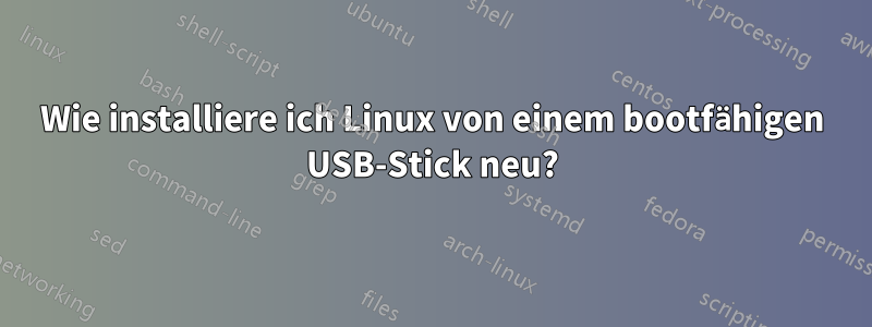 Wie installiere ich Linux von einem bootfähigen USB-Stick neu?