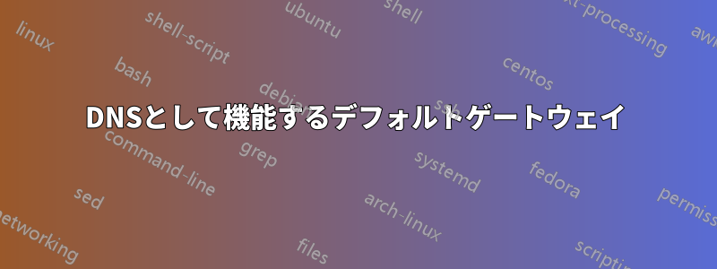 DNSとして機能するデフォルトゲートウェイ