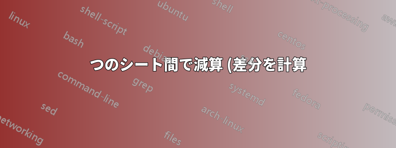 2 つのシート間で減算 (差分を計算) するにはどうすればよいでしょうか?