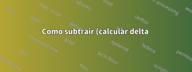 Como subtrair (calcular delta) entre duas planilhas?