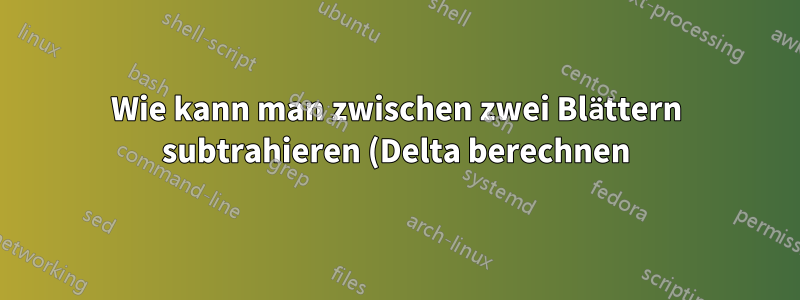 Wie kann man zwischen zwei Blättern subtrahieren (Delta berechnen)?