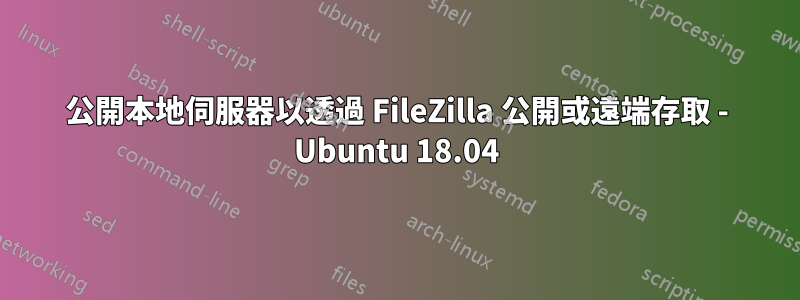 公開本地伺服器以透過 FileZilla 公開或遠端存取 - Ubuntu 18.04