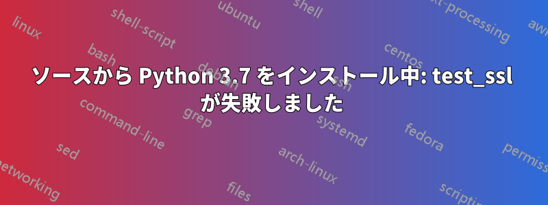 ソースから Python 3.7 をインストール中: test_ssl が失敗しました