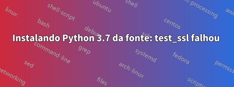 Instalando Python 3.7 da fonte: test_ssl falhou