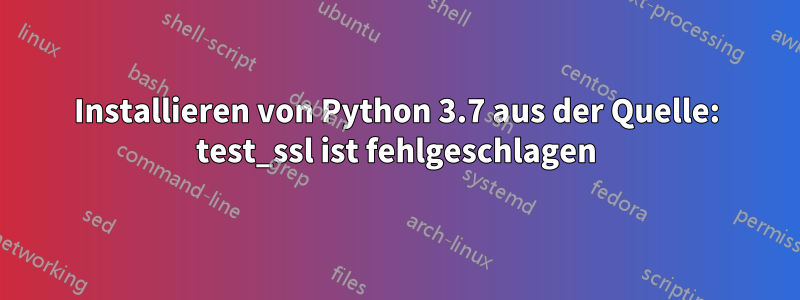 Installieren von Python 3.7 aus der Quelle: test_ssl ist fehlgeschlagen