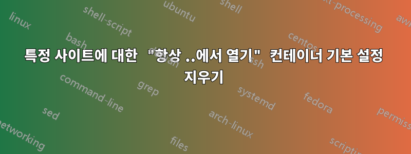 특정 사이트에 대한 "항상 ..에서 열기" 컨테이너 기본 설정 지우기