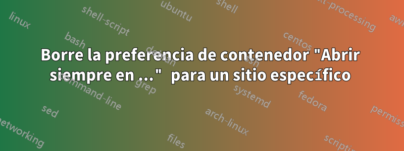 Borre la preferencia de contenedor "Abrir siempre en ..." para un sitio específico