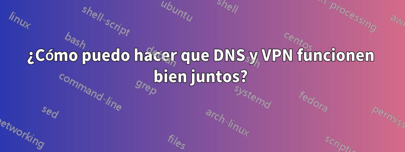 ¿Cómo puedo hacer que DNS y VPN funcionen bien juntos?