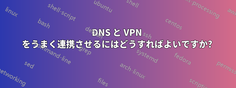 DNS と VPN をうまく連携させるにはどうすればよいですか?