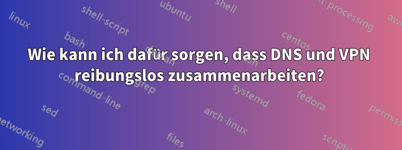 Wie kann ich dafür sorgen, dass DNS und VPN reibungslos zusammenarbeiten?