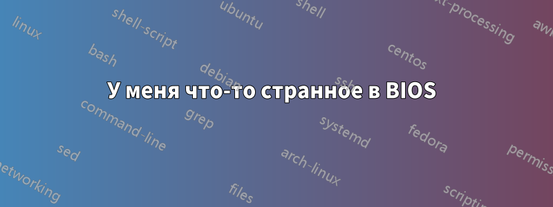 У меня что-то странное в BIOS 