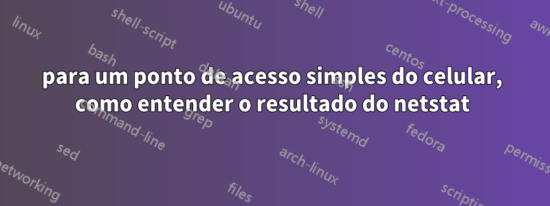 para um ponto de acesso simples do celular, como entender o resultado do netstat