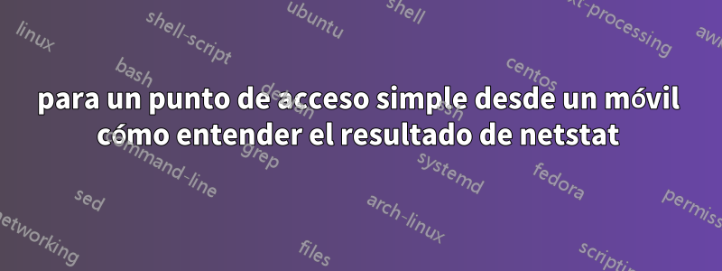 para un punto de acceso simple desde un móvil cómo entender el resultado de netstat