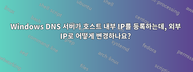 Windows DNS 서버가 호스트 내부 IP를 등록하는데, 외부 IP로 어떻게 변경하나요?