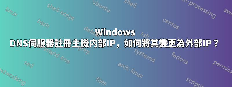 Windows DNS伺服器註冊主機內部IP，如何將其變更為外部IP？