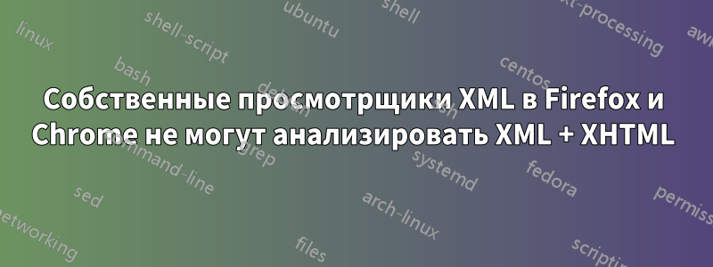 Собственные просмотрщики XML в Firefox и Chrome не могут анализировать XML + XHTML