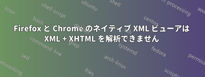 Firefox と Chrome のネイティブ XML ビューアは XML + XHTML を解析できません