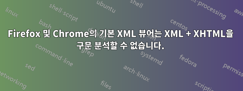 Firefox 및 Chrome의 기본 XML 뷰어는 XML + XHTML을 구문 분석할 수 없습니다.