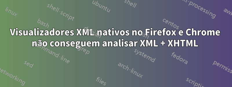 Visualizadores XML nativos no Firefox e Chrome não conseguem analisar XML + XHTML