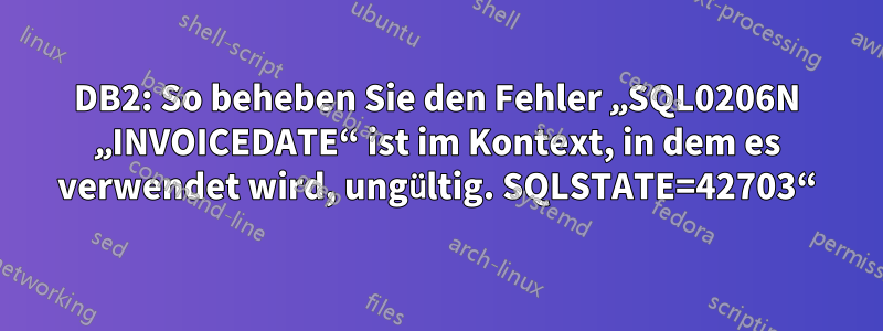 DB2: So beheben Sie den Fehler „SQL0206N „INVOICEDATE“ ist im Kontext, in dem es verwendet wird, ungültig. SQLSTATE=42703“