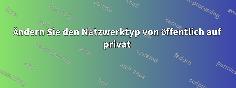 Ändern Sie den Netzwerktyp von öffentlich auf privat