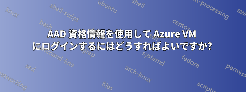 AAD 資格情報を使用して Azure VM にログインするにはどうすればよいですか?