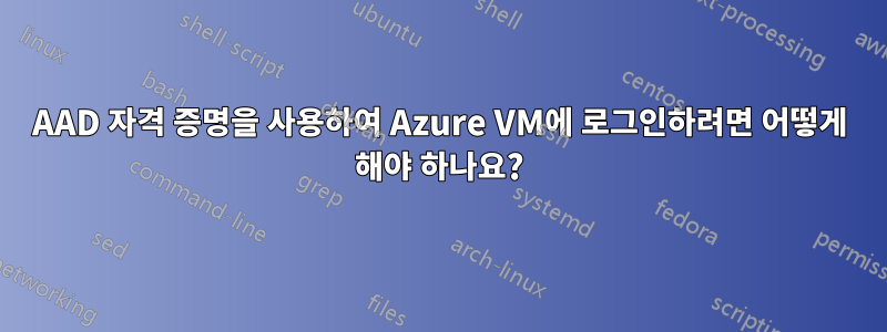 AAD 자격 증명을 사용하여 Azure VM에 로그인하려면 어떻게 해야 하나요?