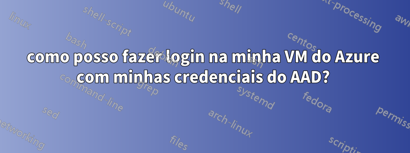 como posso fazer login na minha VM do Azure com minhas credenciais do AAD?