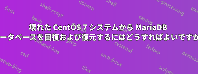 壊れた CentOS 7 システムから MariaDB データベースを回復および復元するにはどうすればよいですか?