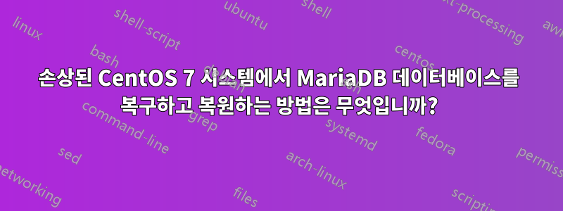 손상된 CentOS 7 시스템에서 MariaDB 데이터베이스를 복구하고 복원하는 방법은 무엇입니까?