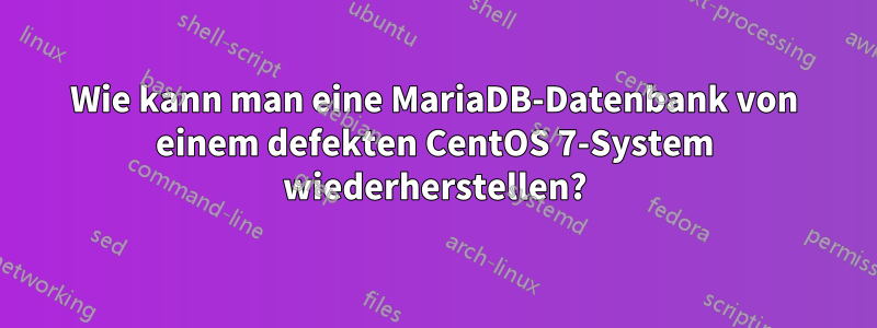 Wie kann man eine MariaDB-Datenbank von einem defekten CentOS 7-System wiederherstellen?