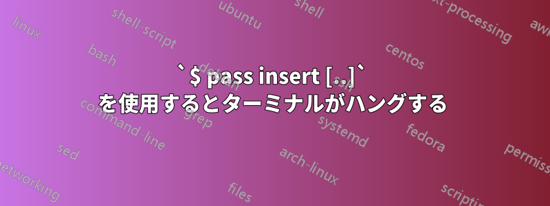 `$ pass insert [..]` を使用するとターミナルがハングする