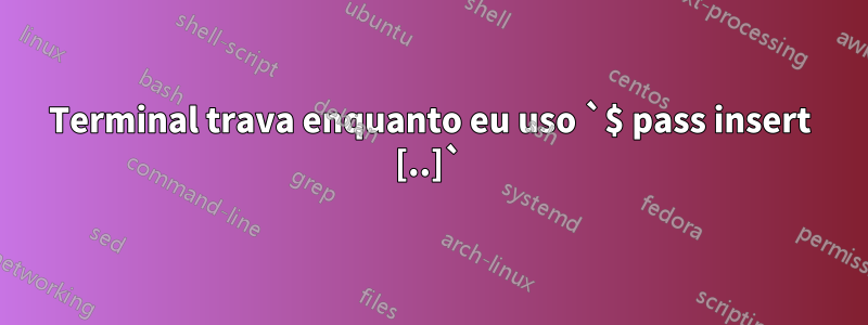 Terminal trava enquanto eu uso `$ pass insert [..]`